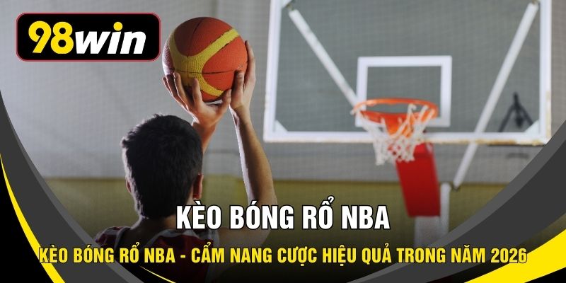 Kèo Bóng Rổ NBA - Cẩm Nang Cược Hiệu Quả Trong Năm 2026